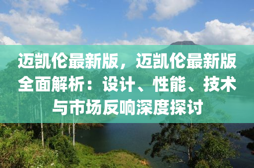 邁(mai)凱倫(lun)最新(xin)版(ban)，邁凱倫(lun)最新版全(quan)麵解析：設計(ji)、性(xing)能、技(ji)術與(yu)市(shi)場(chang)反(fan)響深(shen)度探(tan)討