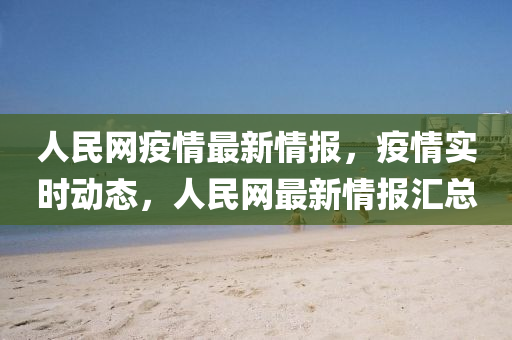 人(ren)民網疫(yi)情最(zui)新(xin)情報(bao)，疫(yi)情(qing)實(shi)時(shi)動態(tai)，人(ren)民網(wang)最新(xin)情(qing)報滙總(zong)