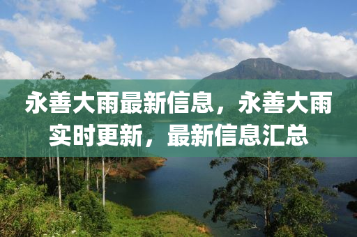 永善(shan)大雨(yu)最(zui)新(xin)信息，永善大雨實(shi)時更(geng)新，最新信(xin)息滙(hui)總