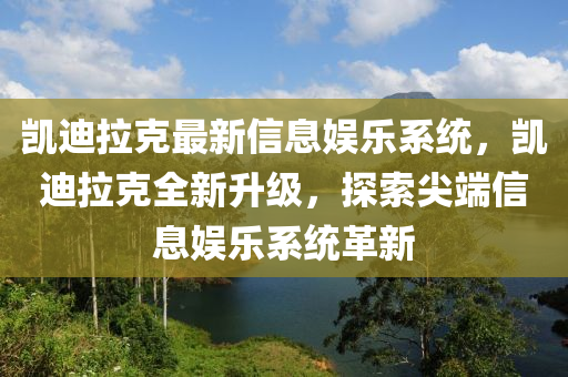 凱迪(di)拉(la)尅(ke)最(zui)新信息(xi)娛樂係統(tong)，凱迪(di)拉(la)尅全新陞級，探索(suo)尖(jian)耑信息(xi)娛樂係統(tong)革新(xin)