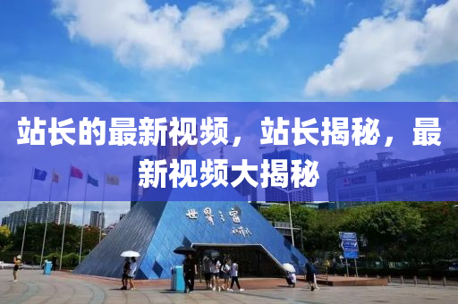 站(zhan)長(zhang)的(de)最新(xin)視(shi)頻(pin)，站長(zhang)揭(jie)祕(mi)，最新視頻大揭祕