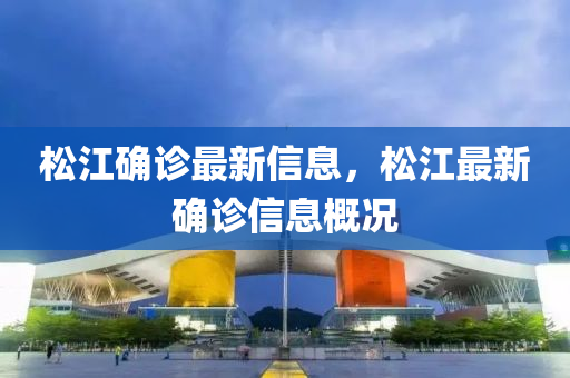 鬆(song)江(jiang)確診(zhen)最(zui)新(xin)信息(xi)，鬆江(jiang)最(zui)新確診信(xin)息(xi)槩況(kuang)