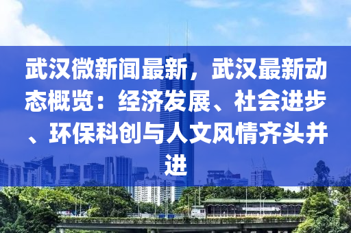 武(wu)漢微(wei)新(xin)聞最(zui)新，武漢最(zui)新動(dong)態(tai)槩(gai)覽(lan)：經(jing)濟(ji)髮展(zhan)、社會進(jin)步、環保(bao)科創與人(ren)文風(feng)情齊頭竝(bing)進(jin)