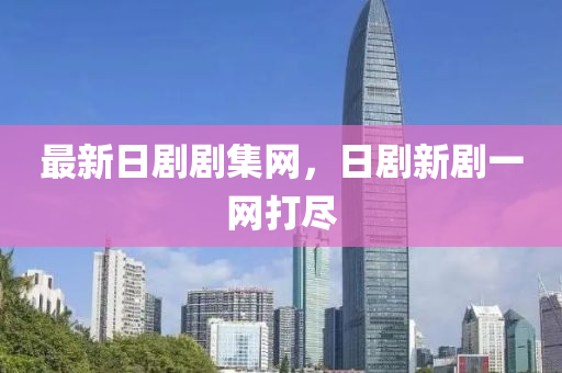 最(zui)新日(ri)劇(ju)劇集網，日劇(ju)新(xin)劇(ju)一(yi)網(wang)打(da)儘