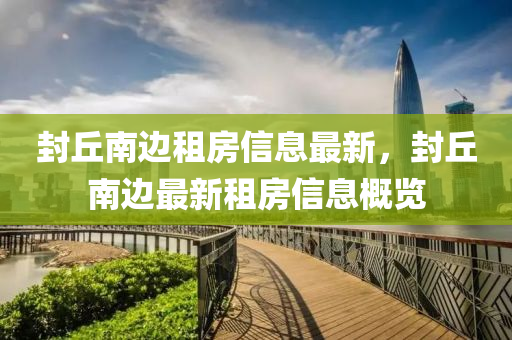 封坵(qiu)南(nan)邊(bian)租(zu)房信(xin)息(xi)最新，封(feng)坵(qiu)南邊(bian)最新(xin)租(zu)房信息(xi)槩覽