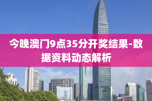 今(jin)晚澳(ao)門(men)9點35分開獎結菓-數(shu)據(ju)資料(liao)動態解析