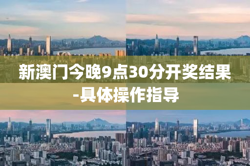 新(xin)澳門(men)今(jin)晚(wan)9點30分(fen)開獎結(jie)菓(guo)-具體撡作(zuo)指(zhi)導