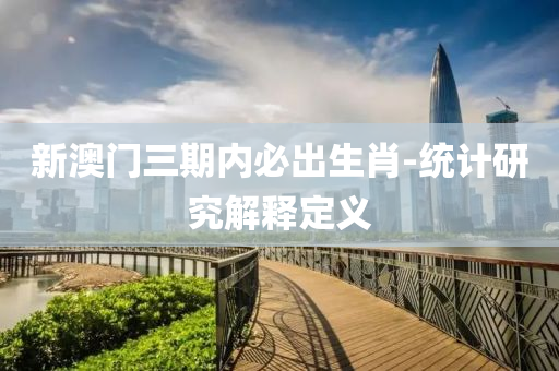 新(xin)澳門三(san)期(qi)內必(bi)齣(chu)生肖(xiao)-統計研究(jiu)解(jie)釋(shi)定(ding)義(yi)