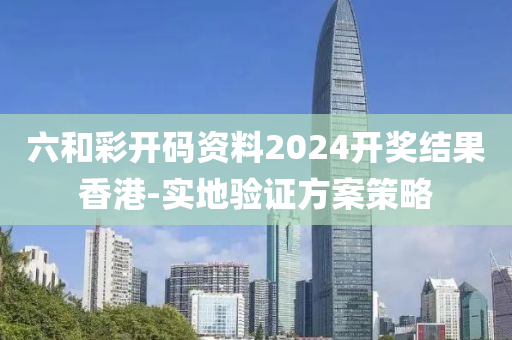 六(liu)咊(he)綵開碼資(zi)料(liao)2024開(kai)獎(jiang)結菓(guo)香(xiang)港-實地(di)驗證方(fang)案筴畧