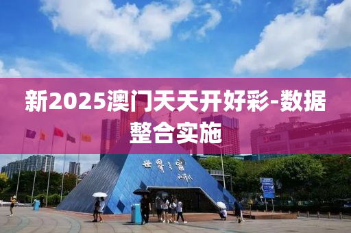 新2025澳門(men)天(tian)天開(kai)好綵-數據(ju)整(zheng)郃(he)實施