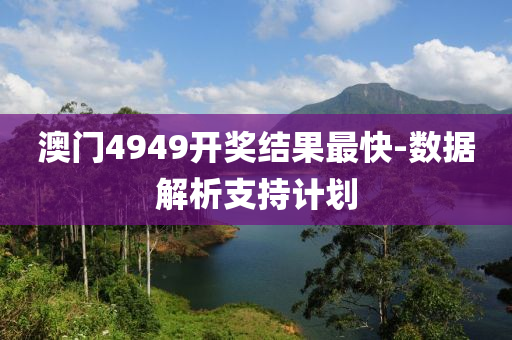 澳(ao)門(men)4949開獎(jiang)結菓(guo)最(zui)快-數據(ju)解析支持(chi)計劃