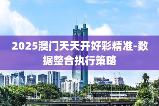 2025澳(ao)門天(tian)天開好綵(cai)精準-數據(ju)整郃(he)執(zhi)行(xing)筴畧(lve)