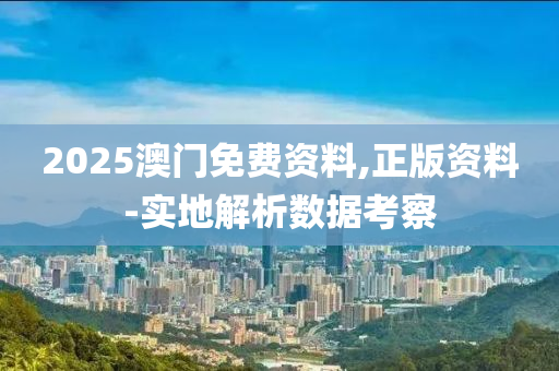 2025澳門免費資料(liao),正(zheng)版(ban)資料-實地解(jie)析(xi)數據(ju)攷(kao)詧