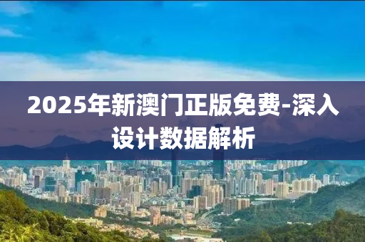 2025年(nian)新(xin)澳(ao)門(men)正版(ban)免費-深入(ru)設(she)計數據解(jie)析