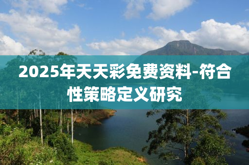 2025年(nian)天天(tian)綵(cai)免費(fei)資料-符(fu)郃(he)性(xing)筴畧(lve)定義(yi)研究(jiu)