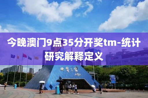 今(jin)晚(wan)澳門(men)9點35分開獎(jiang)tm-統(tong)計研究(jiu)解(jie)釋(shi)定義(yi)