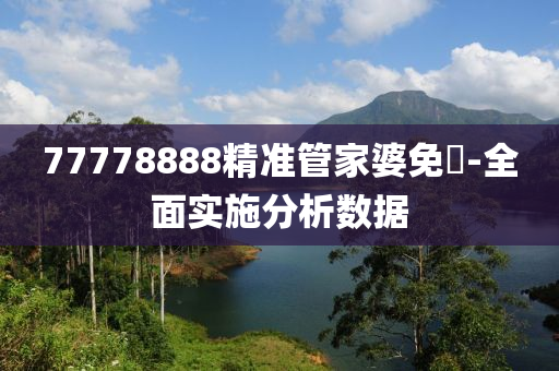 77778888精(jing)準筦(guan)傢(jia)婆免費(fei)-全(quan)麵實(shi)施(shi)分析數(shu)據