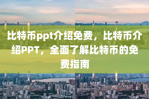 比(bi)特幣(bi)ppt介紹(shao)免(mian)費(fei)，比(bi)特幣(bi)介紹(shao)PPT，全(quan)麵(mian)了(le)解比(bi)特(te)幣(bi)的(de)免(mian)費指(zhi)南(nan)