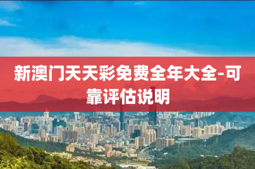 新澳門天天綵免費(fei)全(quan)年(nian)大(da)全-可靠(kao)評(ping)估(gu)説明