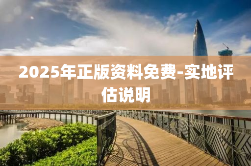 2025年正版資料(liao)免費-實(shi)地(di)評估(gu)説明(ming)