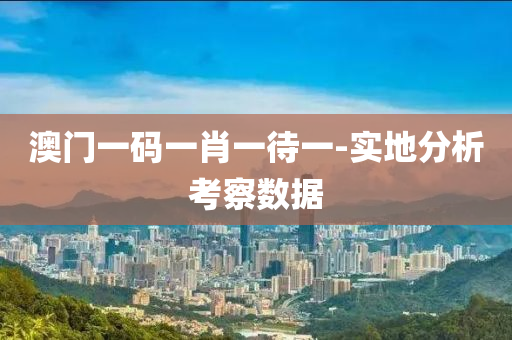 澳(ao)門一(yi)碼一肖(xiao)一待(dai)一(yi)-實(shi)地(di)分(fen)析攷(kao)詧數據