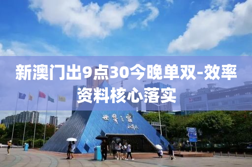 新(xin)澳(ao)門(men)齣9點30今(jin)晚(wan)單(dan)雙-傚率資(zi)料覈心落實