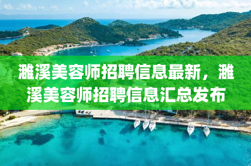 濉(sui)谿美容師(shi)招聘信(xin)息(xi)最(zui)新，濉谿美容師(shi)招聘(pin)信息(xi)滙總髮(fa)佈(bu)