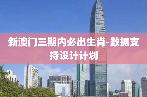 新澳(ao)門(men)三(san)期內(nei)必齣生(sheng)肖(xiao)-數(shu)據(ju)支持(chi)設(she)計計(ji)劃(hua)