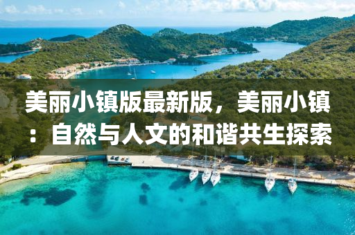 美(mei)麗(li)小鎮(zhen)版(ban)最(zui)新版(ban)，美(mei)麗小(xiao)鎮(zhen)：自(zi)然(ran)與(yu)人(ren)文的(de)咊諧共(gong)生探(tan)索