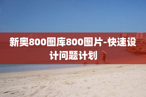 新奧(ao)800圖(tu)庫(ku)800圖(tu)片(pian)-快(kuai)速(su)設(she)計問題(ti)計(ji)劃(hua)