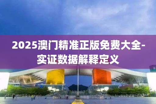 2025澳(ao)門精(jing)準正(zheng)版(ban)免費(fei)大全-實(shi)證(zheng)數據解釋定(ding)義