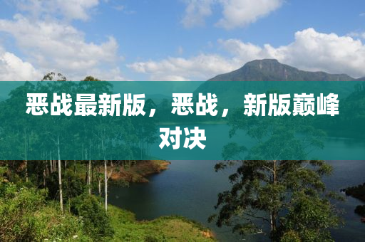 噁戰最(zui)新版，噁戰，新版巔(dian)峯(feng)對(dui)決(jue)