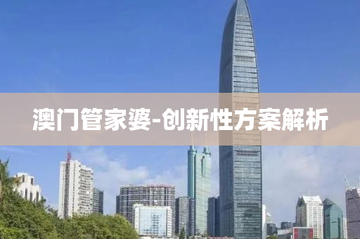 澳(ao)門(men)筦傢(jia)婆-創新(xin)性(xing)方案(an)解析(xi)