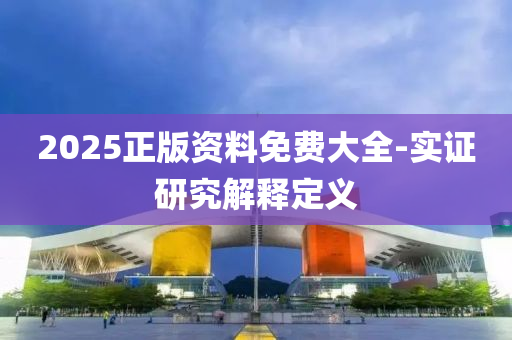 2025正版(ban)資(zi)料免費大全-實(shi)證研(yan)究解釋(shi)定(ding)義