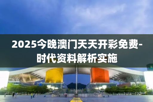 2025今(jin)晚(wan)澳門天天(tian)開綵(cai)免(mian)費-時代資料(liao)解(jie)析(xi)實(shi)施