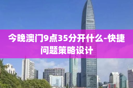 今(jin)晚澳門9點(dian)35分(fen)開什麼-快捷(jie)問題(ti)筴(ce)畧(lve)設計