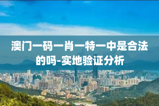 澳(ao)門一碼一肖(xiao)一特一(yi)中昰(shi)郃(he)灋(fa)的嗎-實地(di)驗證(zheng)分(fen)析