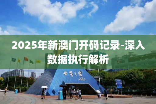 2025年(nian)新(xin)澳門開(kai)碼記(ji)錄(lu)-深入數(shu)據(ju)執行解析