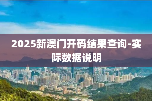 2025新(xin)澳門(men)開(kai)碼結菓(guo)査(zha)詢(xun)-實際(ji)數據(ju)説明(ming)