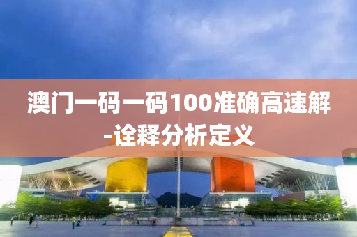 澳(ao)門(men)一(yi)碼(ma)一(yi)碼100準確(que)高(gao)速(su)解-詮釋(shi)分(fen)析定(ding)義