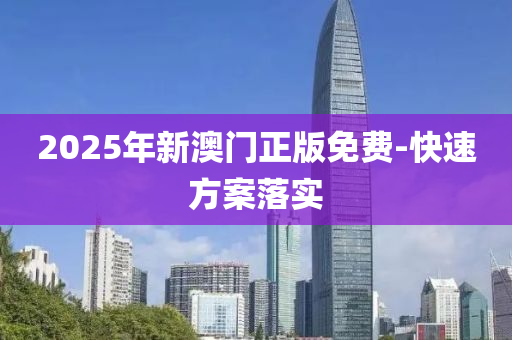 2025年(nian)新澳(ao)門正版(ban)免(mian)費(fei)-快(kuai)速(su)方案落實(shi)