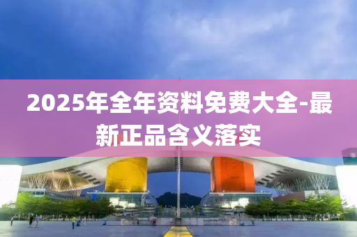 2025年(nian)全年資料(liao)免(mian)費(fei)大全-最(zui)新正品(pin)含(han)義(yi)落實(shi)