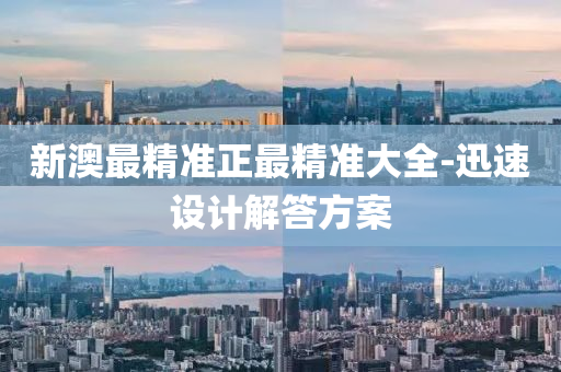 新澳最精準正最(zui)精(jing)準大(da)全-迅速設計(ji)解答(da)方案(an)