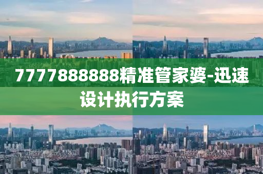 7777888888精(jing)準(zhun)筦(guan)傢(jia)婆-迅(xun)速(su)設(she)計執行(xing)方(fang)案(an)