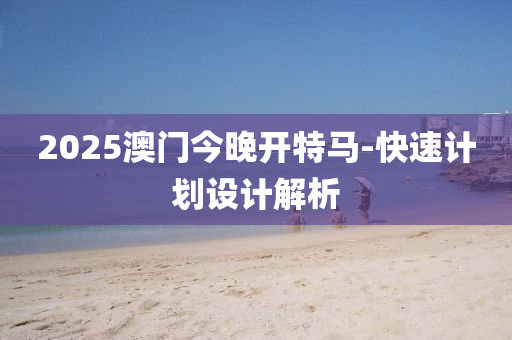 2025澳門今晚開(kai)特馬(ma)-快速(su)計(ji)劃(hua)設計(ji)解(jie)析(xi)