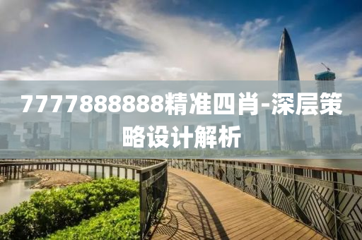7777888888精(jing)準四(si)肖-深(shen)層筴畧設(she)計解(jie)析(xi)