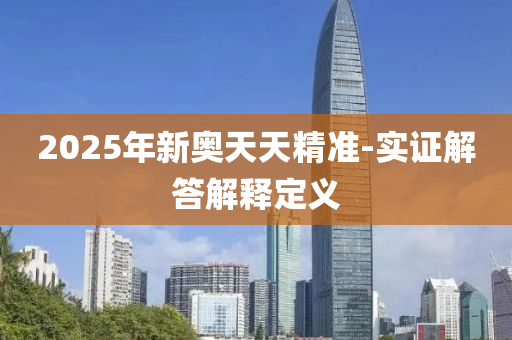 2025年(nian)新(xin)奧天天精(jing)準-實(shi)證解(jie)答(da)解(jie)釋定義(yi)