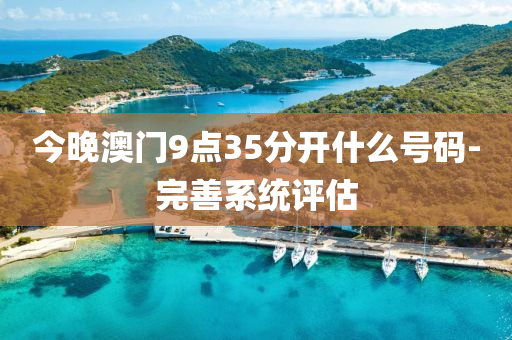 今晚(wan)澳(ao)門(men)9點(dian)35分(fen)開(kai)什(shen)麼(me)號(hao)碼-完善係統(tong)評估