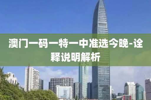 澳(ao)門一碼一特(te)一中(zhong)準(zhun)選今晚-詮釋(shi)説(shuo)明(ming)解析