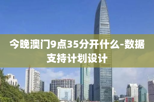 今(jin)晚澳門(men)9點35分(fen)開什(shen)麼(me)-數(shu)據(ju)支持計劃設計